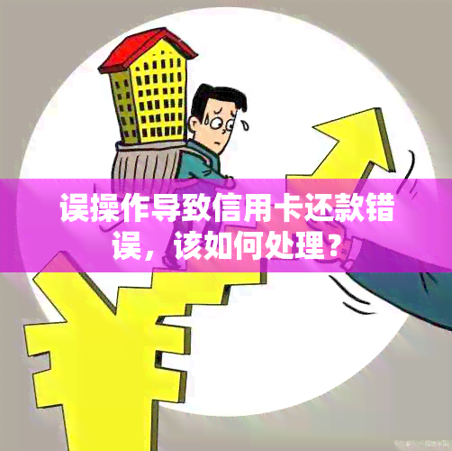 误操作导致信用卡还款错误，该如何处理？