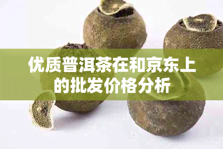 优质普洱茶在和京东上的批发价格分析