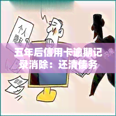 五年后信用卡逾期记录消除：还清债务后如何维护良好