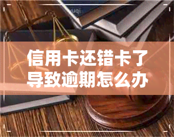 信用卡还错卡了导致逾期怎么办