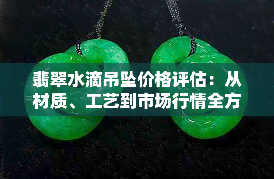 翡翠水滴吊坠价格评估：从材质、工艺到市场行情全方位解析