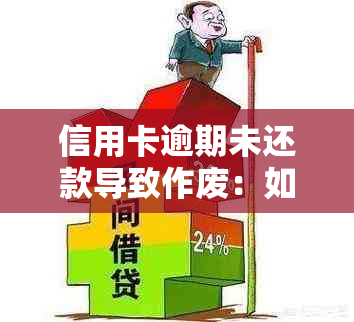 信用卡逾期未还款导致作废：如何应对与解决？