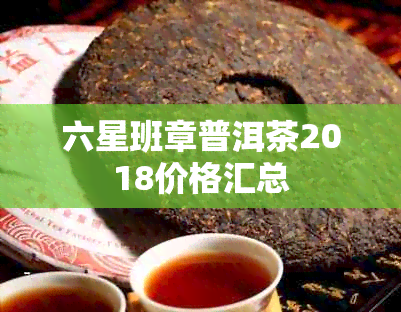 六星班章普洱茶2018价格汇总