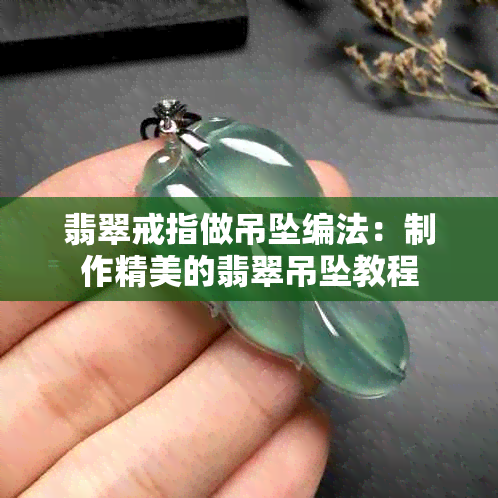 翡翠戒指做吊坠编法：制作精美的翡翠吊坠教程