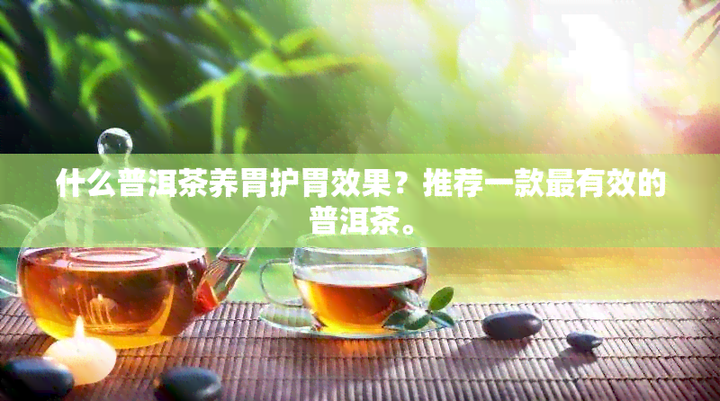 什么普洱茶养胃护胃效果？推荐一款最有效的普洱茶。