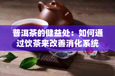 普洱茶的健益处：如何通过饮茶来改善消化系统