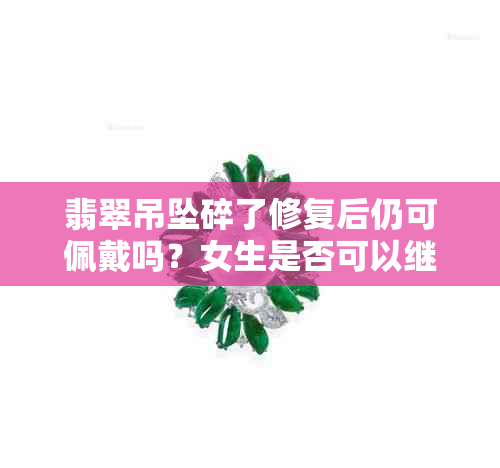 翡翠吊坠碎了修复后仍可佩戴吗？女生是否可以继续戴摔裂的翡翠吊坠？