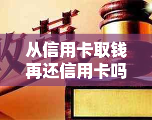 从信用卡取钱再还信用卡吗会怎么样？可以这样做吗？