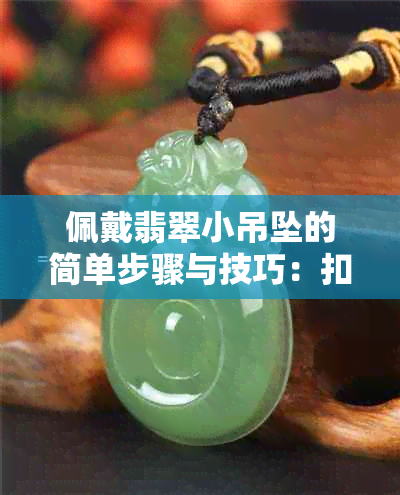 佩戴翡翠小吊坠的简单步骤与技巧：扣头如何操作更美观？