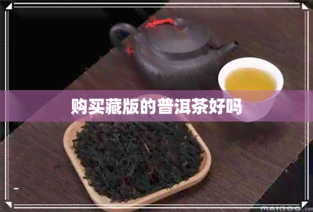 购买藏版的普洱茶好吗