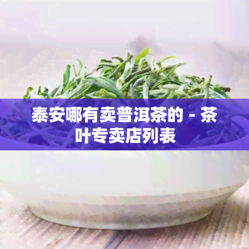 泰安哪有卖普洱茶的 - 茶叶专卖店列表