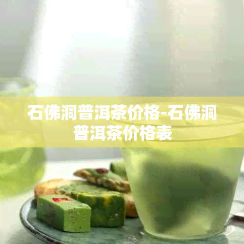 石佛洞普洱茶价格-石佛洞普洱茶价格表