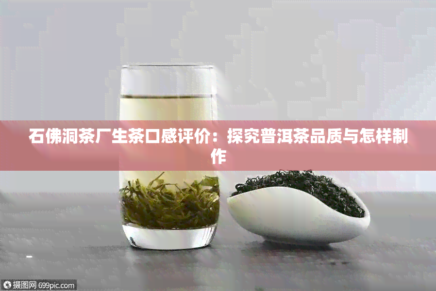 石佛洞茶厂生茶口感评价：探究普洱茶品质与怎样制作