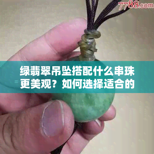 绿翡翠吊坠搭配什么串珠更美观？如何选择适合的挂绳？