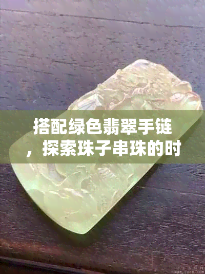 搭配绿色翡翠手链，探索珠子串珠的时尚魅力