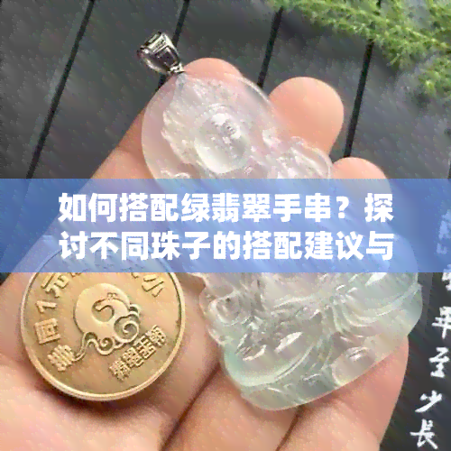 如何搭配绿翡翠手串？探讨不同珠子的搭配建议与效果