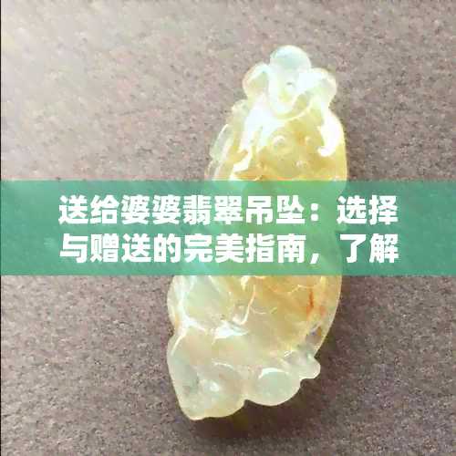 送给婆婆翡翠吊坠：选择与赠送的完美指南，了解各种款式和购买建议