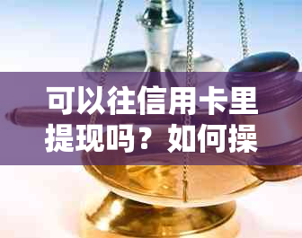 可以往信用卡里提现吗？如何操作？安全性如何保障？