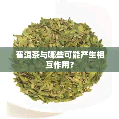 普洱茶与哪些可能产生相互作用？