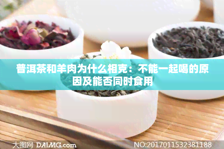 普洱茶和羊肉为什么相克：不能一起喝的原因及能否同时食用