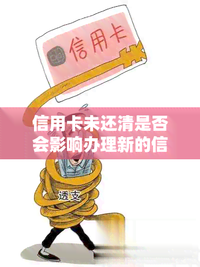 信用卡未还清是否会影响办理新的信用卡？