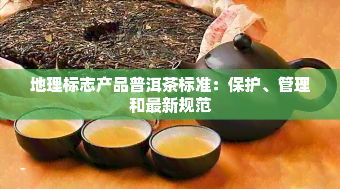 地理标志产品普洱茶标准：保护、管理和最新规范