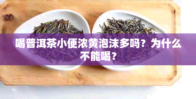 喝普洱茶小便浓黄泡沫多吗？为什么不能喝？