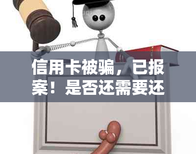 信用卡被骗，已报案！是否还需要还款？如何处理？