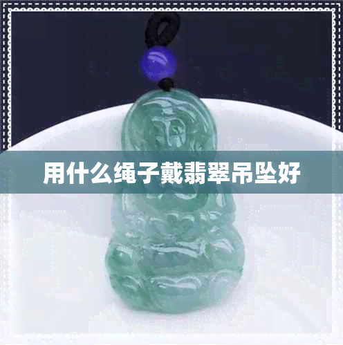 用什么绳子戴翡翠吊坠好