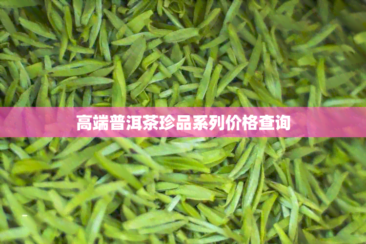 高端普洱茶珍品系列价格查询