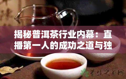 揭秘普洱茶行业内幕：直播之一人的成功之道与独特体验