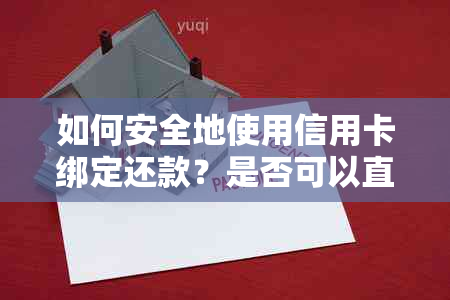 如何安全地使用信用卡绑定还款？是否可以直接绑定信用卡还信用卡？