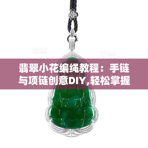 翡翠小花编绳教程：手链与项链创意DIY,轻松掌握编织技巧！