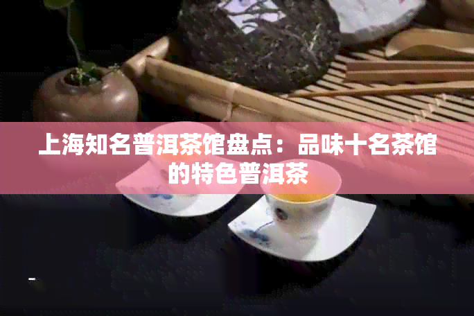 上海知名普洱茶馆盘点：品味十名茶馆的特色普洱茶