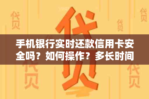 手机银行实时还款信用卡安全吗？如何操作？多长时间到账？