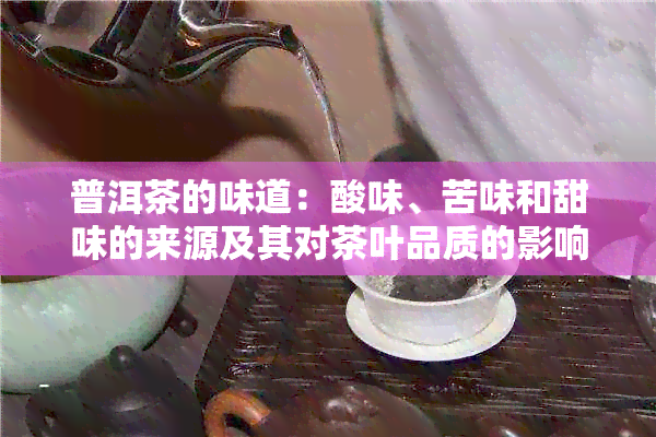 普洱茶的味道：酸味、苦味和甜味的来源及其对茶叶品质的影响