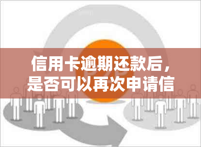 信用卡逾期还款后，是否可以再次申请信用卡？相关条件与限制全解析