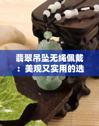 翡翠吊坠无绳佩戴：美观又实用的选购与搭配建议