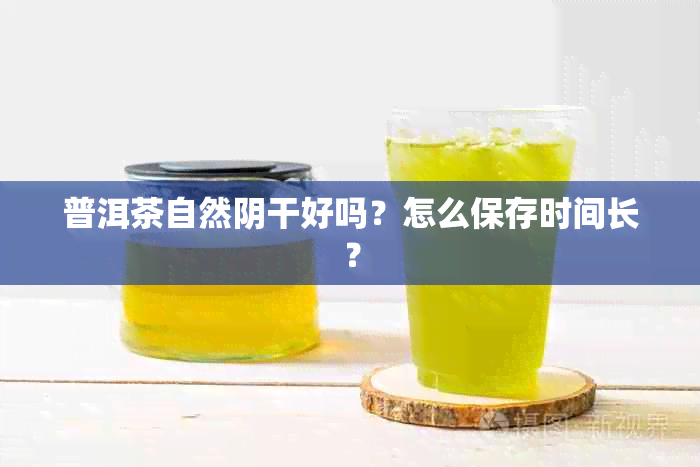 普洱茶自然阴干好吗？怎么保存时间长？