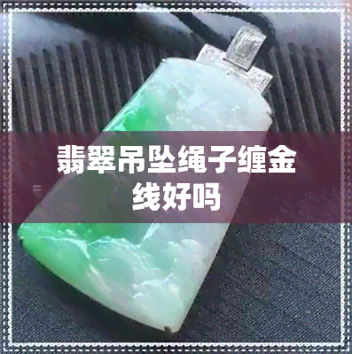 翡翠吊坠绳子缠金线好吗