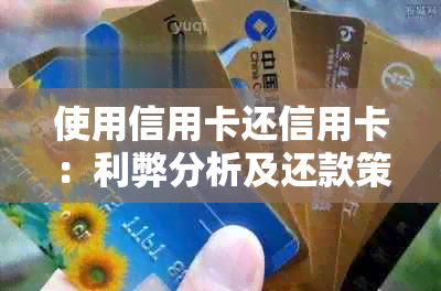 使用信用卡还信用卡：利弊分析及还款策略