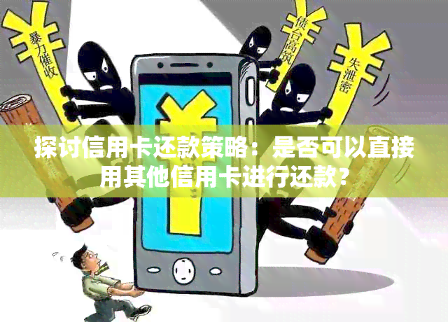 探讨信用卡还款策略：是否可以直接用其他信用卡进行还款？