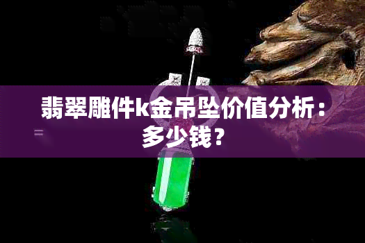 翡翠雕件k金吊坠价值分析：多少钱？