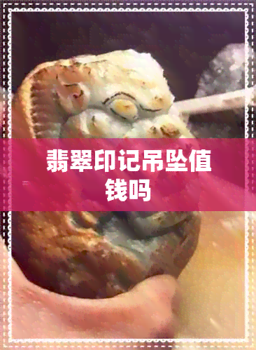 翡翠印记吊坠值钱吗