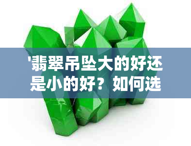 '翡翠吊坠大的好还是小的好？如何选择翡翠吊坠的大小？'