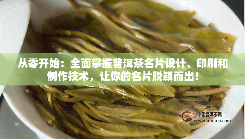 从零开始：全面掌握普洱茶名片设计、印刷和制作技术，让你的名片脱颖而出！