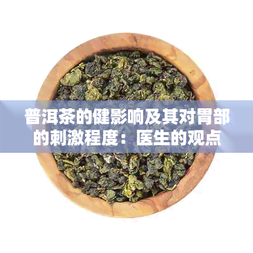 普洱茶的健影响及其对胃部的刺激程度：医生的观点与研究分析