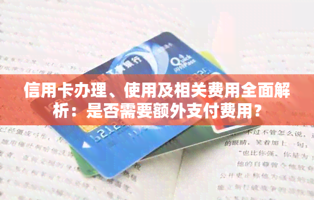 信用卡办理、使用及相关费用全面解析：是否需要额外支付费用？