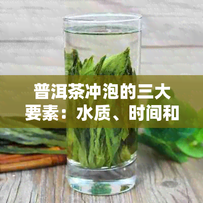 普洱茶冲泡的三大要素：水质、时间和度详解，让你泡出一杯完美的普洱茶