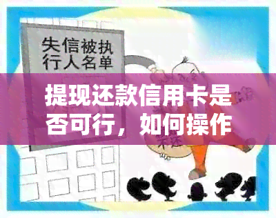 提现还款信用卡是否可行，如何操作？可提取现金用于信用卡还款吗？